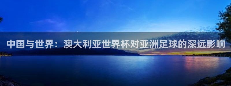 世界杯足球赛2026：中国与世界：澳大利亚世界杯对亚洲足球的深远影响