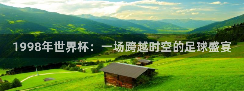 2026世界杯欧洲预选赛赛程表:1998年世界杯:一场跨越时空的足球盛宴