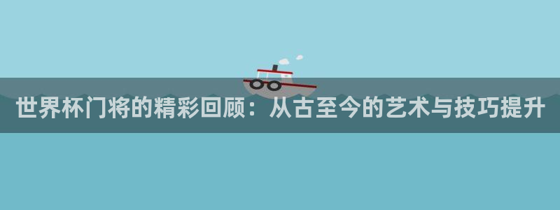 世界杯附加赛赛程表：世界杯门将的精彩回顾：从古至今的艺术与技巧提升