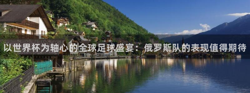 足球世预赛:以世界杯为轴心的全球足球盛宴:俄罗斯队的表现值得期待