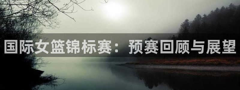 联赛杯直播:国际女篮锦标赛:预赛回顾与展望
