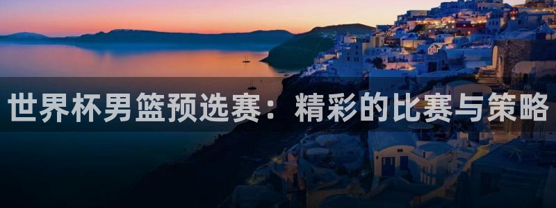 世界杯 直播:世界杯男篮预选赛:精彩的比赛与策略